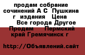 продам собрание сочинений А.С. Пушкина 1938г. издания › Цена ­ 30 000 - Все города Другое » Продам   . Пермский край,Гремячинск г.